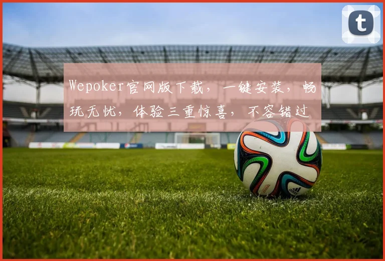 Wepoker官网版下载，一键安装，畅玩无忧，体验三重惊喜，不容错过
