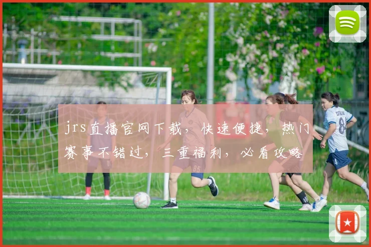 jrs直播官网下载，快速便捷，热门赛事不错过，三重福利，必看攻略，一网打尽
