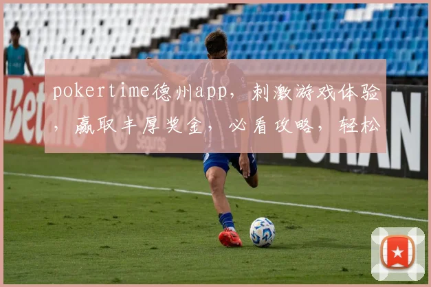 pokertime德州app，刺激游戏体验，赢取丰厚奖金，必看攻略，轻松上手