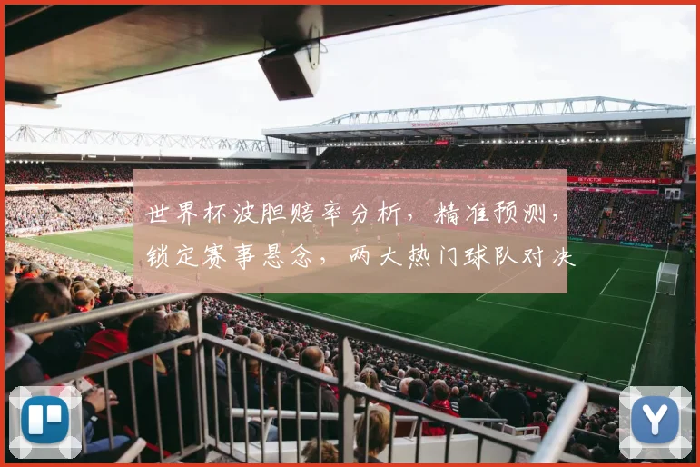 世界杯波胆赔率分析，精准预测，锁定赛事悬念，两大热门球队对决，哪一球更值得投注