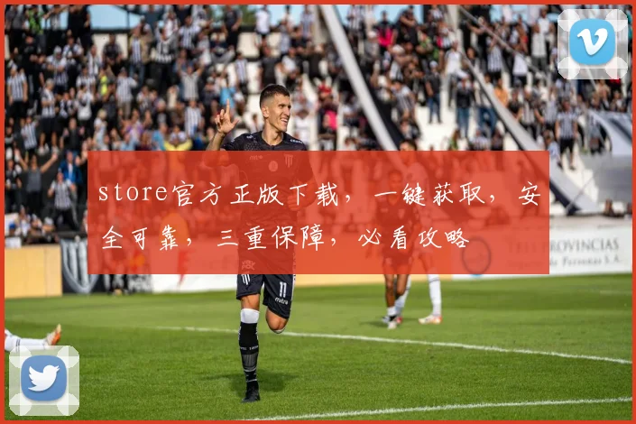 store官方正版下载，一键获取，安全可靠，三重保障，必看攻略