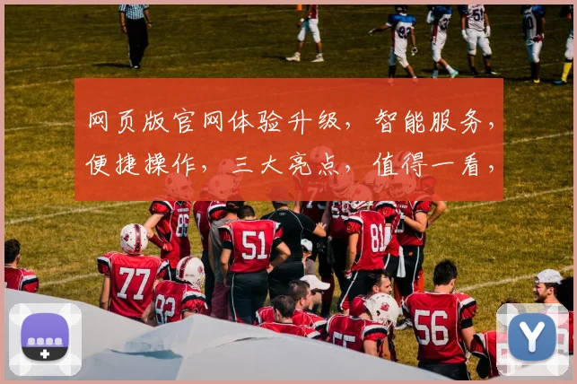 网页版官网体验升级，智能服务，便捷操作，三大亮点，值得一看，不容错过