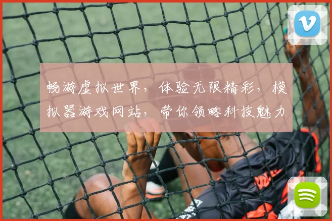 畅游虚拟世界，体验无限精彩，模拟器游戏网站，带你领略科技魅力，三款热门游戏，一网打尽